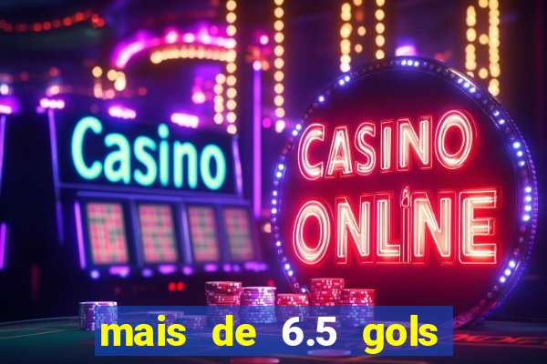 mais de 6.5 gols o que significa